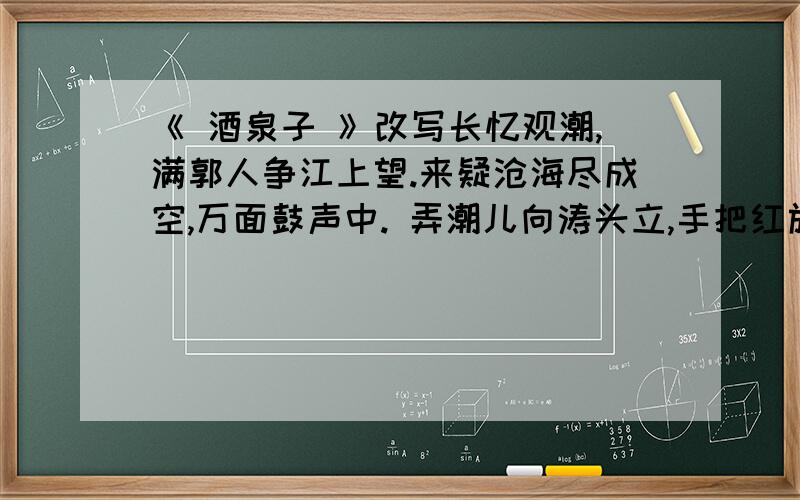 《 酒泉子 》改写长忆观潮,满郭人争江上望.来疑沧海尽成空,万面鼓声中. 弄潮儿向涛头立,手把红旗旗不湿.别来几向梦中看,梦觉尚心寒.