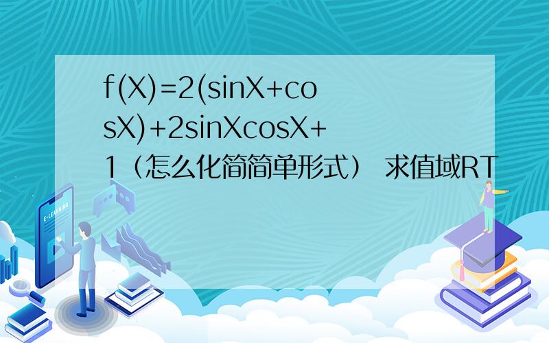 f(X)=2(sinX+cosX)+2sinXcosX+1（怎么化简简单形式） 求值域RT