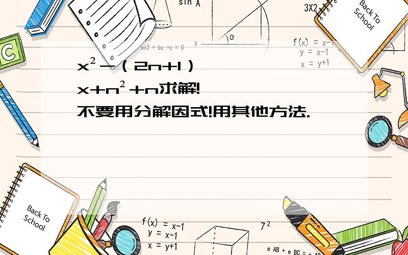 x²-（2n+1）x+n²+n求解!不要用分解因式!用其他方法.