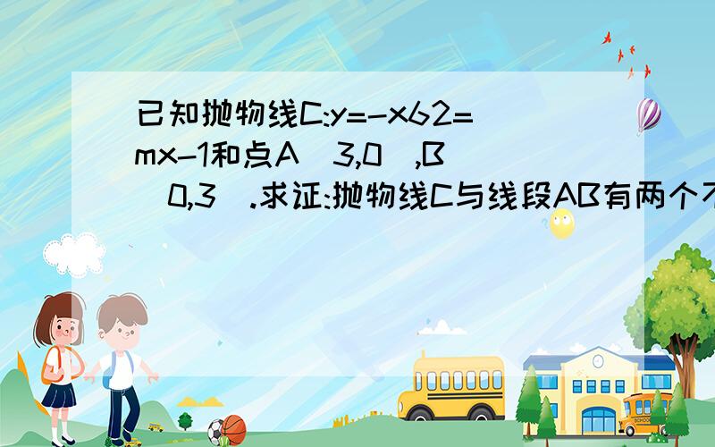 已知抛物线C:y=-x62=mx-1和点A(3,0),B(0,3).求证:抛物线C与线段AB有两个不同的交点的充要条件是3＜m≤10/3