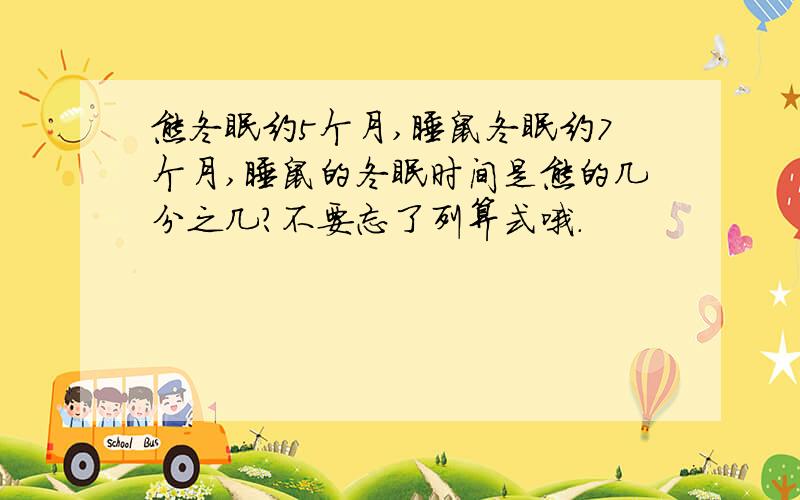 熊冬眠约5个月,睡鼠冬眠约7个月,睡鼠的冬眠时间是熊的几分之几?不要忘了列算式哦.