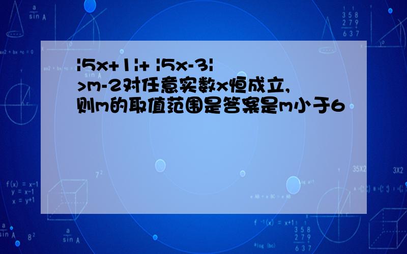 |5x+1|+ |5x-3|>m-2对任意实数x恒成立,则m的取值范围是答案是m小于6