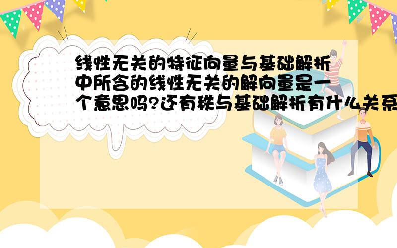 线性无关的特征向量与基础解析中所含的线性无关的解向量是一个意思吗?还有秩与基础解析有什么关系?