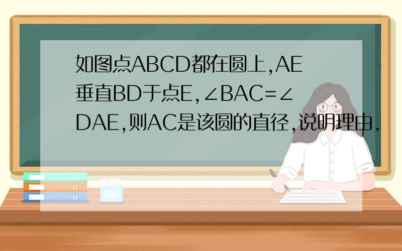 如图点ABCD都在圆上,AE垂直BD于点E,∠BAC=∠DAE,则AC是该圆的直径,说明理由.