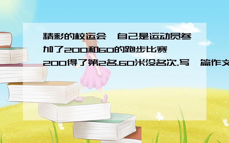 精彩的校运会,自己是运动员参加了200和60的跑步比赛,200得了第2名.60米没名次.写一篇作文,