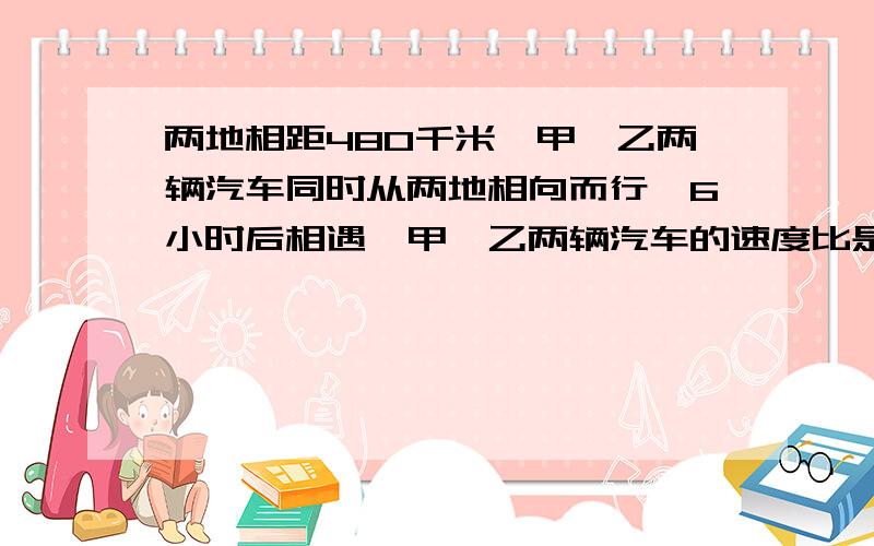 两地相距480千米,甲、乙两辆汽车同时从两地相向而行,6小时后相遇,甲、乙两辆汽车的速度比是9：7,则甲、乙两辆汽车每小时各行多少千米?