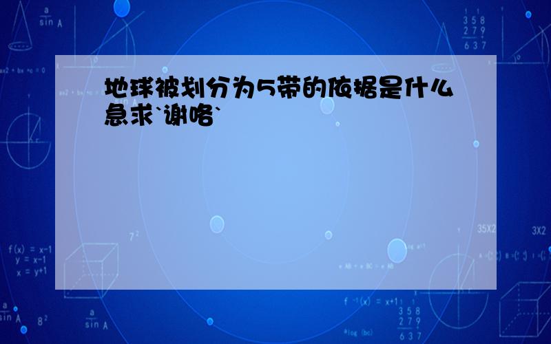 地球被划分为5带的依据是什么急求`谢咯`