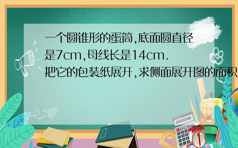 一个圆锥形的蛋筒,底面圆直径是7cm,母线长是14cm.把它的包装纸展开,求侧面展开图的面积（不计折叠部分