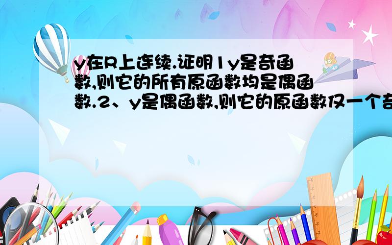 y在R上连续.证明1y是奇函数,则它的所有原函数均是偶函数.2、y是偶函数,则它的原函数仅一个奇函数.