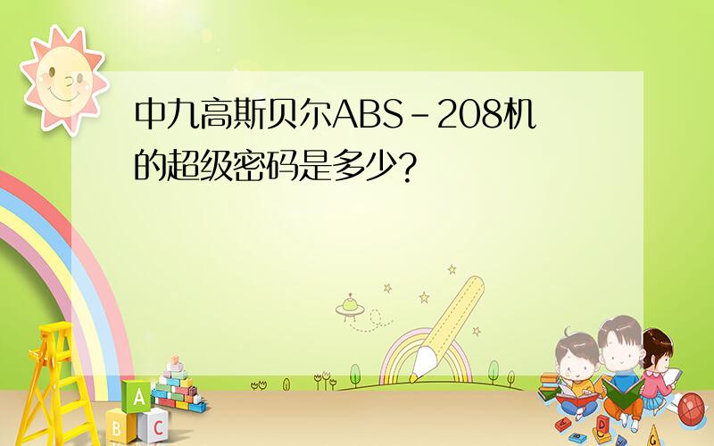 中九高斯贝尔ABS-208机的超级密码是多少?