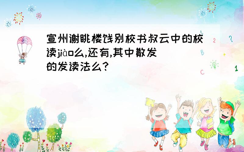 宣州谢眺楼饯别校书叔云中的校读jiào么,还有,其中散发的发读法么?