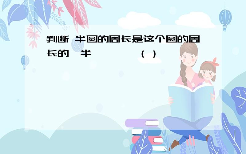 判断 半圆的周长是这个圆的周长的一半…………（）