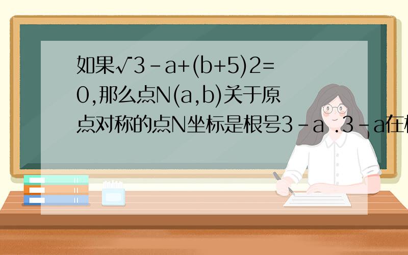 如果√3-a+(b+5)2=0,那么点N(a,b)关于原点对称的点N坐标是根号3-a .3-a在根号里的