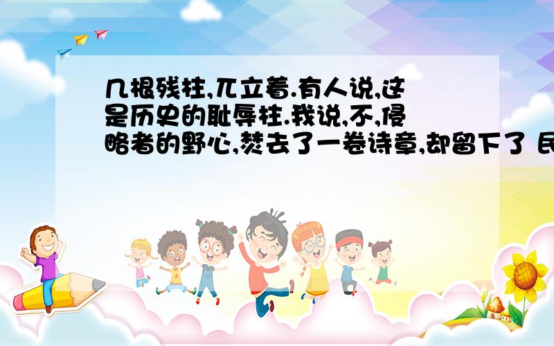 几根残柱,兀立着.有人说,这是历史的耻辱柱.我说,不,侵略者的野心,焚去了一卷诗章,却留下了 民族心中的惊叹号!1.“一卷诗书”在这里是指什么?2.“民族心中的惊叹号”在这里是说中华民族