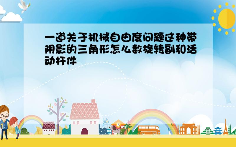 一道关于机械自由度问题这种带阴影的三角形怎么数旋转副和活动杆件