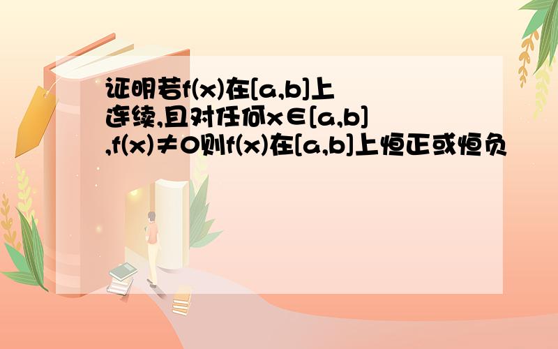 证明若f(x)在[a,b]上连续,且对任何x∈[a,b],f(x)≠0则f(x)在[a,b]上恒正或恒负