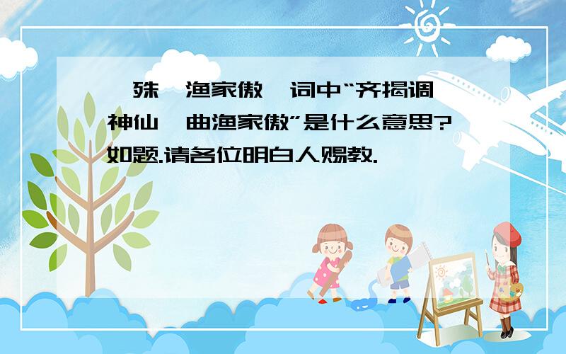 晏殊《渔家傲》词中“齐揭调,神仙一曲渔家傲”是什么意思?如题.请各位明白人赐教.