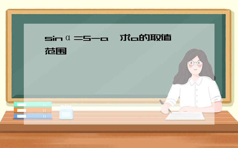 sinα=5-a,求a的取值范围