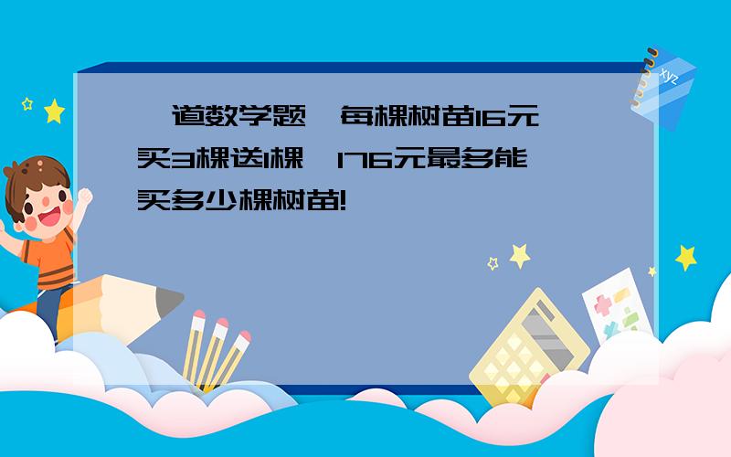 一道数学题,每棵树苗16元,买3棵送1棵,176元最多能买多少棵树苗!