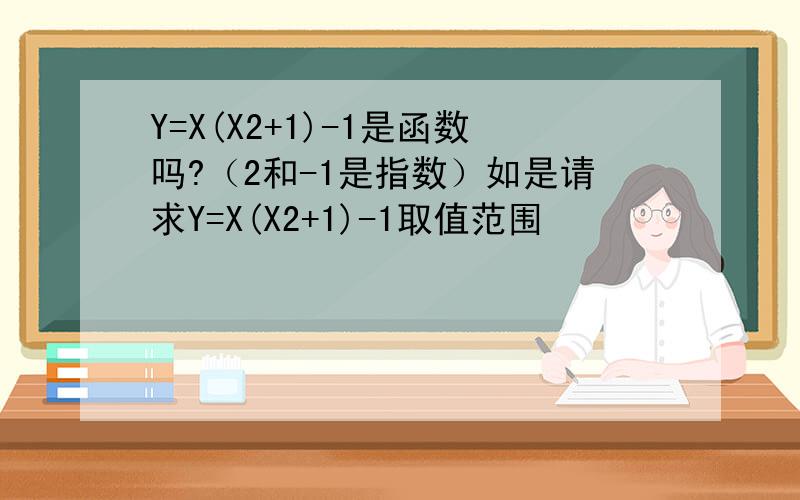 Y=X(X2+1)-1是函数吗?（2和-1是指数）如是请求Y=X(X2+1)-1取值范围