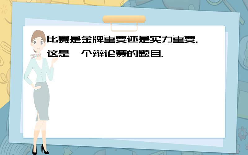 比赛是金牌重要还是实力重要.这是一个辩论赛的题目.