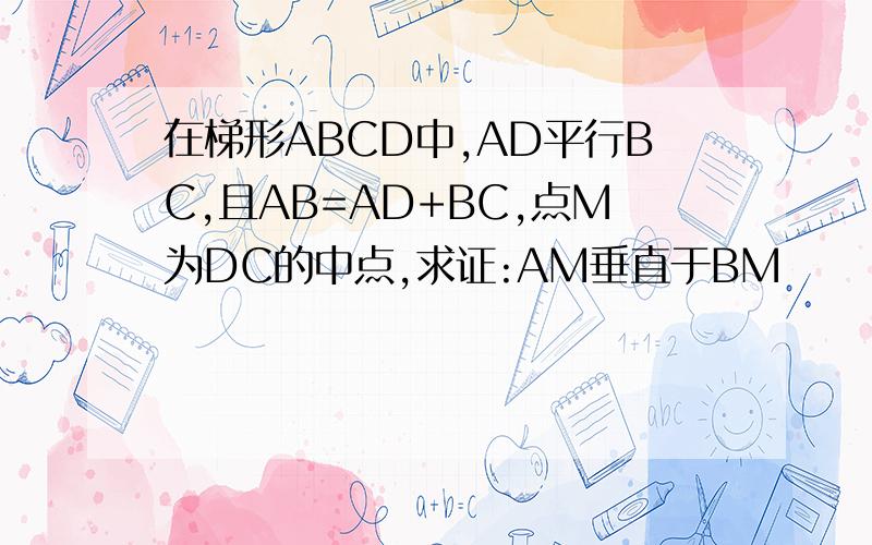 在梯形ABCD中,AD平行BC,且AB=AD+BC,点M为DC的中点,求证:AM垂直于BM