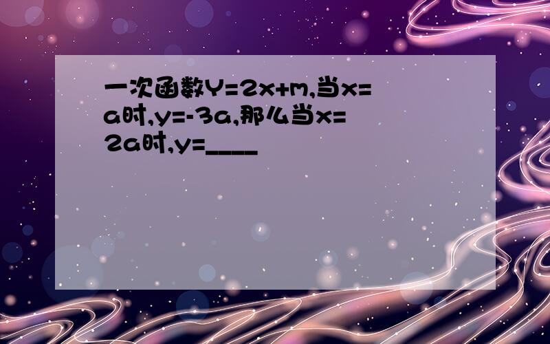 一次函数Y=2x+m,当x=a时,y=-3a,那么当x=2a时,y=____