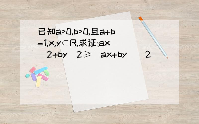 已知a>0,b>0,且a+b=1,x,y∈R,求证:ax^2+by^2≥(ax+by)^2