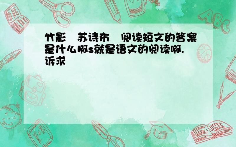 竹影　苏诗布　阅读短文的答案是什么啊s就是语文的阅读啊.诉求