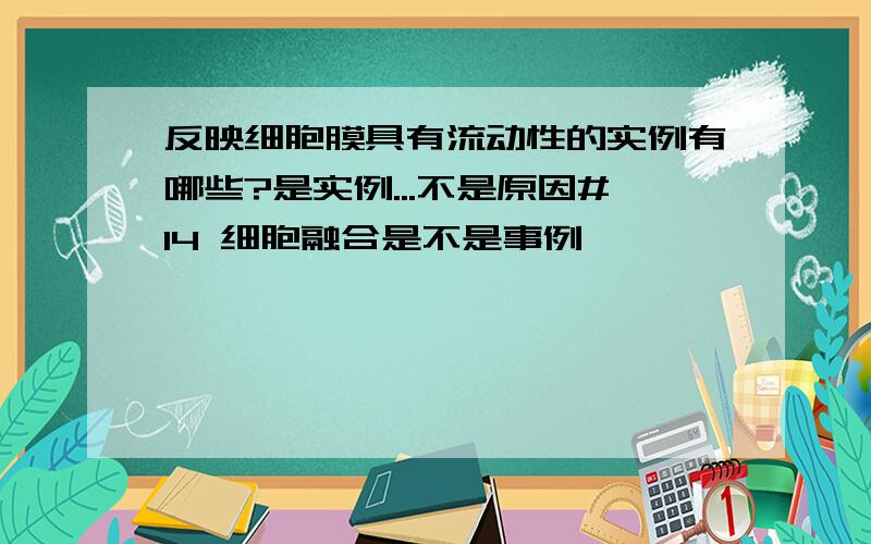 反映细胞膜具有流动性的实例有哪些?是实例...不是原因#14 细胞融合是不是事例