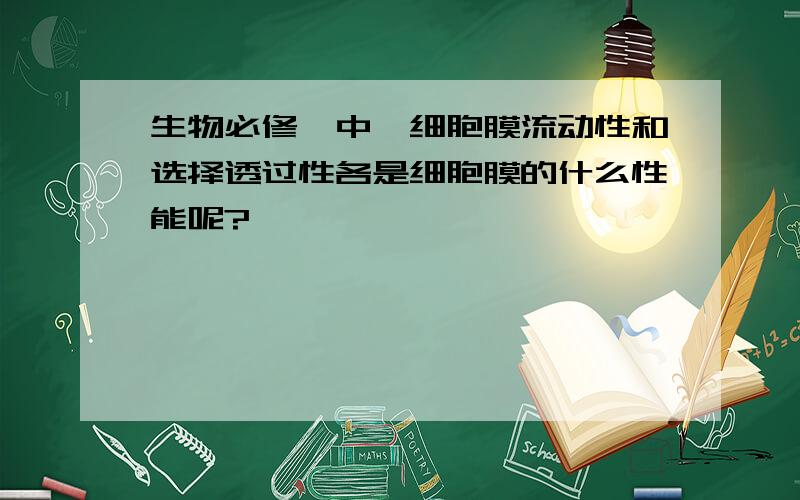 生物必修一中,细胞膜流动性和选择透过性各是细胞膜的什么性能呢?