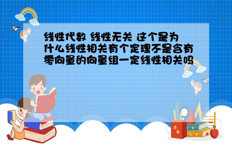 线性代数 线性无关 这个是为什么线性相关有个定理不是含有零向量的向量组一定线性相关吗