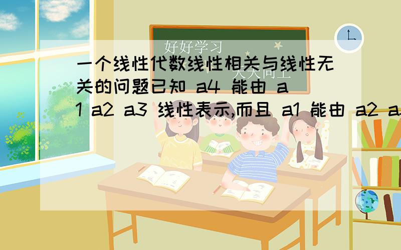 一个线性代数线性相关与线性无关的问题已知 a4 能由 a1 a2 a3 线性表示,而且 a1 能由 a2 a3 线性表示,为什么能够推出来 a4 能由 a2 a3 线性表示呢?为什么 a4 能由 a2 a3 线性表示,就可以说 a2 a3 a4 线