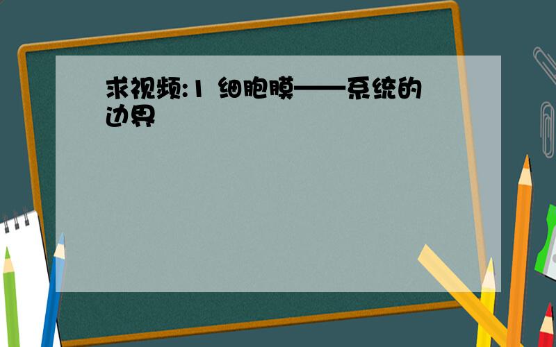 求视频:1 细胞膜——系统的边界