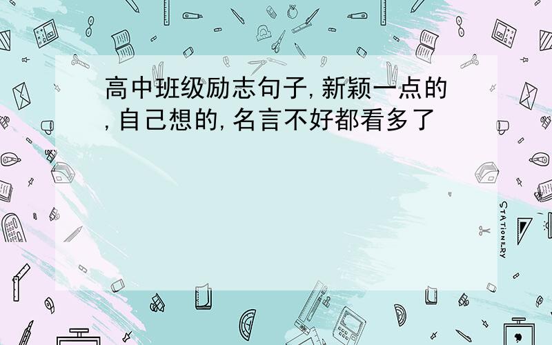 高中班级励志句子,新颖一点的,自己想的,名言不好都看多了