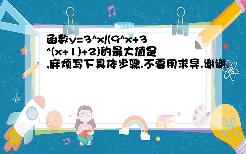 函数y=3^x/(9^x+3^(x+1)+2)的最大值是,麻烦写下具体步骤.不要用求导.谢谢.