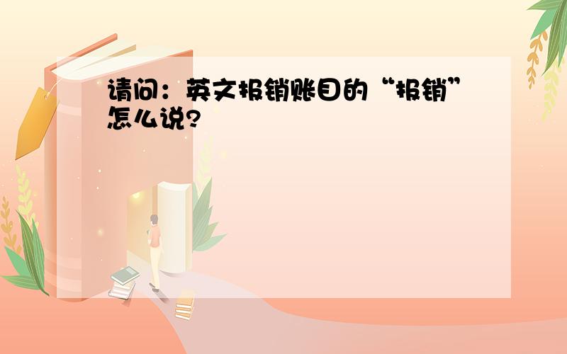 请问：英文报销账目的“报销”怎么说?