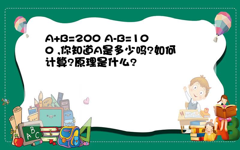 A+B=200 A-B=100 ,你知道A是多少吗?如何计算?原理是什么?