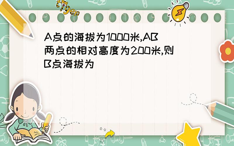 A点的海拔为1000米,AB两点的相对高度为200米,则B点海拔为()