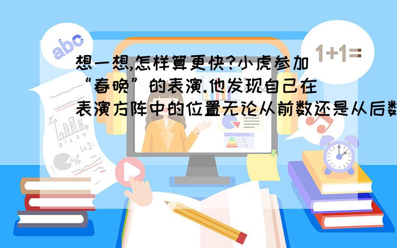 想一想,怎样算更快?小虎参加“春晚”的表演.他发现自己在表演方阵中的位置无论从前数还是从后数,从左数还是从右数,恰巧都是第5个.问：有多少个小朋友和小虎一起参加了表演呢?算式：