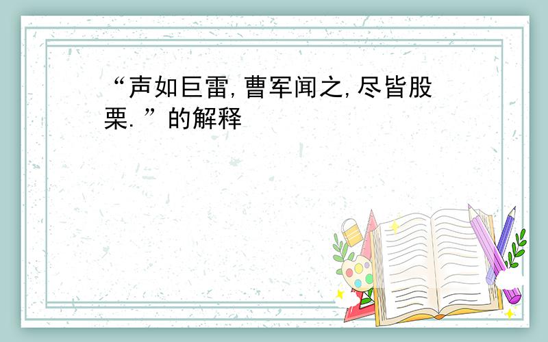 “声如巨雷,曹军闻之,尽皆股栗.”的解释