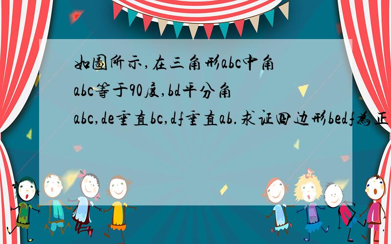 如图所示,在三角形abc中角abc等于90度,bd平分角abc,de垂直bc,df垂直ab.求证四边形bedf为正方形