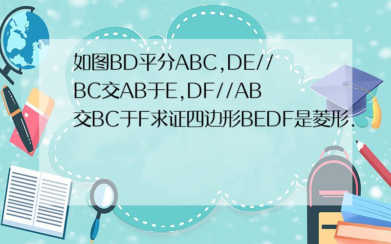 如图BD平分ABC,DE//BC交AB于E,DF//AB交BC于F求证四边形BEDF是菱形.