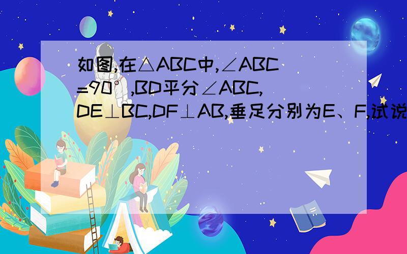 如图,在△ABC中,∠ABC=90°,BD平分∠ABC,DE⊥BC,DF⊥AB,垂足分别为E、F,试说明四边形BEDF是正方形.谢