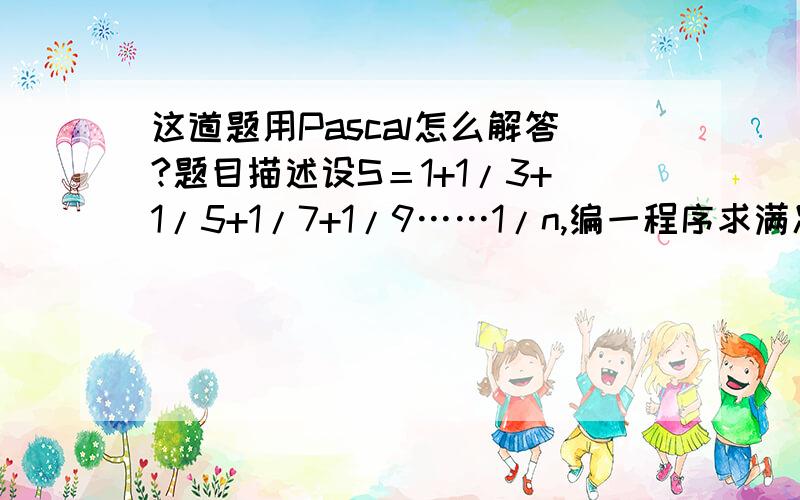 这道题用Pascal怎么解答?题目描述设S＝1+1/3+1/5+1/7+1/9……1/n,编一程序求满足不等式S>=m时最小n的值.输入输入一个实数,表示m.输出输出一个整数,为最小的n值.（尽量简洁点）我是新手