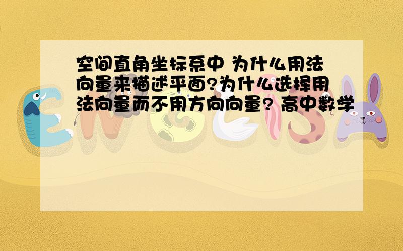 空间直角坐标系中 为什么用法向量来描述平面?为什么选择用法向量而不用方向向量? 高中数学