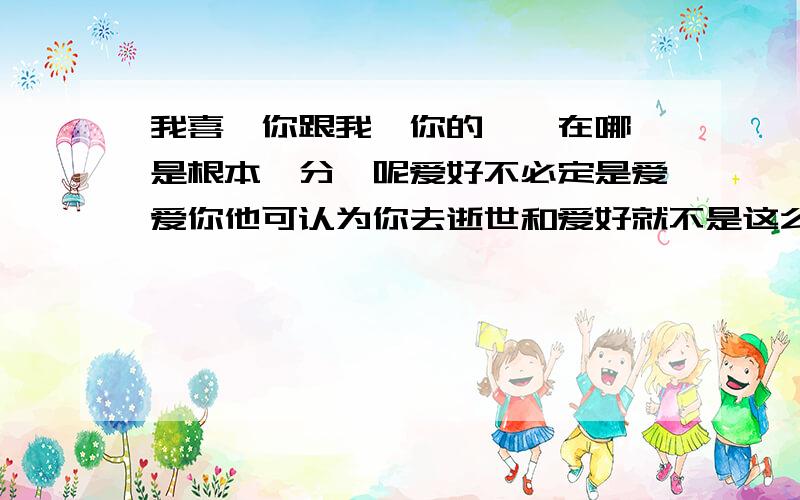 我喜歡你跟我愛你的區別在哪還是根本沒分別呢爱好不必定是爱爱你他可认为你去逝世和爱好就不是这么一回事了