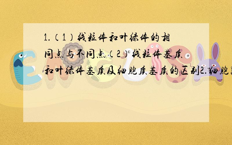 1.（1）线粒体和叶绿体的相同点与不同点（2）线粒体基质和叶绿体基质及细胞质基质的区别2.细胞器归纳：A.从结构看：高等动物特有的：低等植物共有：高等植物特有的细胞结构：单层膜