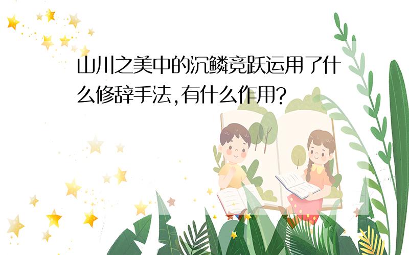 山川之美中的沉鳞竞跃运用了什么修辞手法,有什么作用?