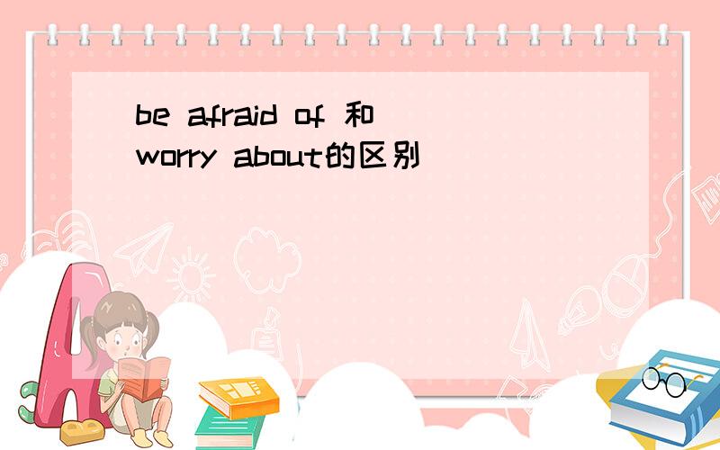 be afraid of 和worry about的区别